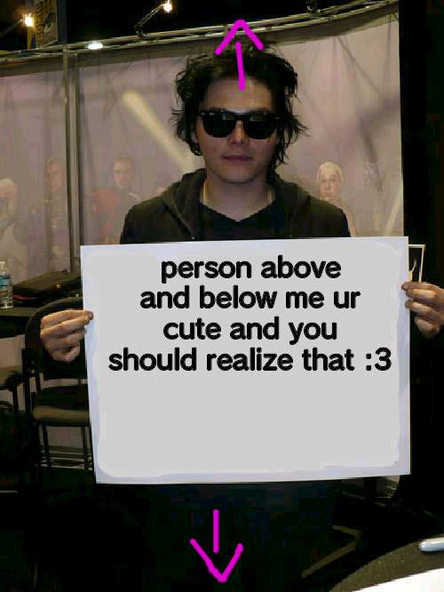 Gerard Way holding sign | person above and below me ur cute and you should realize that :3 | image tagged in gerard way holding sign | made w/ Imgflip meme maker