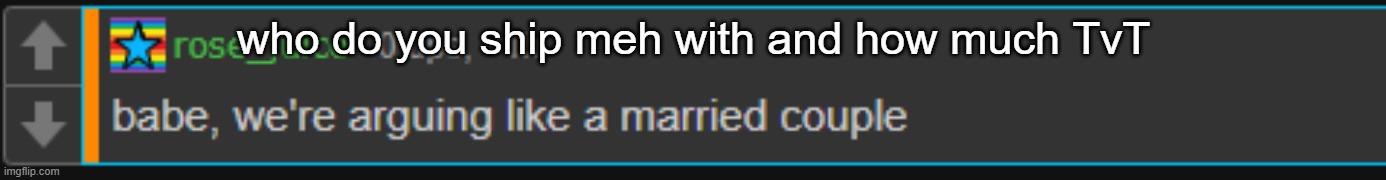 arguing like a married couple | who do you ship meh with and how much TvT | image tagged in arguing like a married couple | made w/ Imgflip meme maker