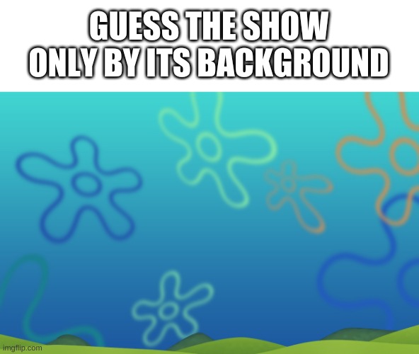 i will be disappointed if you don't get this one right | GUESS THE SHOW ONLY BY ITS BACKGROUND | image tagged in memes,funny,hmmm | made w/ Imgflip meme maker