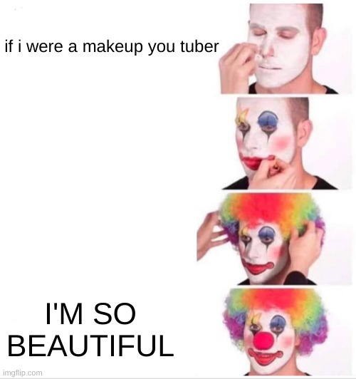 Clown Applying Makeup | if i were a makeup you tuber; I'M SO BEAUTIFUL | image tagged in memes,clown applying makeup | made w/ Imgflip meme maker