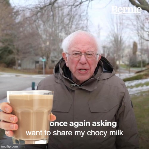 SHARE CHOCY | want to share my chocy milk | image tagged in memes,bernie i am once again asking for your support | made w/ Imgflip meme maker