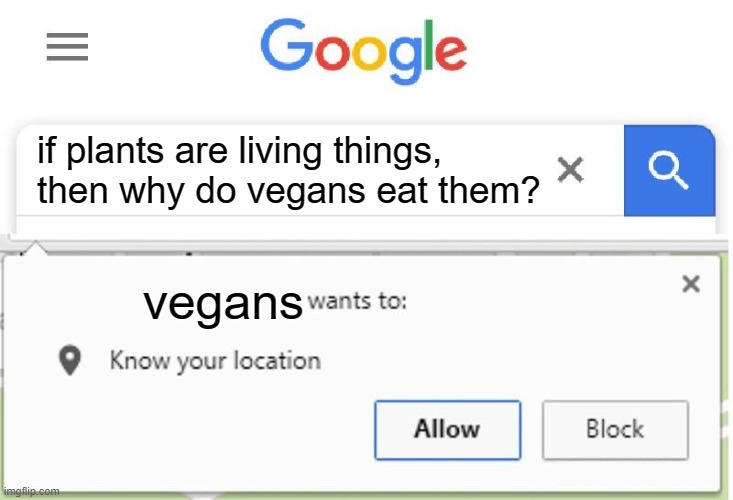 Wants to know your location | if plants are living things, then why do vegans eat them? vegans | image tagged in wants to know your location,gifs,pie charts,memes,ha ha tags go brr | made w/ Imgflip meme maker