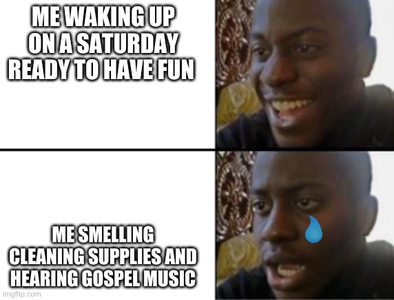 not good signs | ME WAKING UP ON A SATURDAY READY TO HAVE FUN; ME SMELLING CLEANING SUPPLIES AND HEARING GOSPEL MUSIC | image tagged in oh yeah oh no | made w/ Imgflip meme maker
