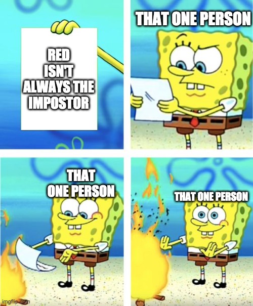 Spongebob Burning Paper | THAT ONE PERSON; RED ISN'T ALWAYS THE IMPOSTOR; THAT ONE PERSON; THAT ONE PERSON | image tagged in spongebob burning paper | made w/ Imgflip meme maker