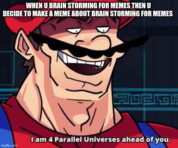B r u h ~_^ | WHEN U BRAIN STORMING FOR MEMES THEN U DECIDE TO MAKE A MEME ABOUT BRAIN STORMING FOR MEMES | image tagged in i am 4 parallel universes ahead of you,funny,stupid | made w/ Imgflip meme maker