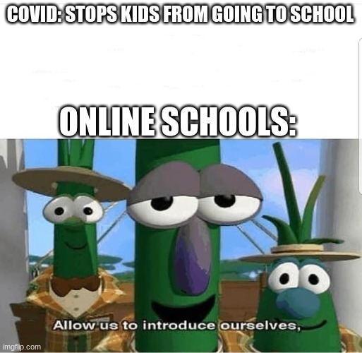 Allow us to introduce ourselves | COVID: STOPS KIDS FROM GOING TO SCHOOL; ONLINE SCHOOLS: | image tagged in allow us to introduce ourselves | made w/ Imgflip meme maker