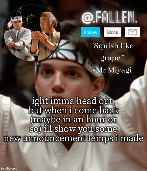 baaaaai | ight imma head out, but when i come back (maybe in an hour or so) ill show you some new announcement temps i made | image tagged in karate kid temp | made w/ Imgflip meme maker