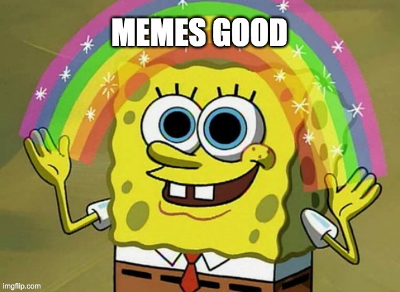 Imagination Spongebob | MEMES GOOD | image tagged in memes,imagination spongebob | made w/ Imgflip meme maker