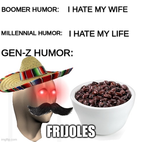 Yum Yum Beans | FRIJOLES | image tagged in frijoles,gen z humor,i dont really understand the beans memes | made w/ Imgflip meme maker