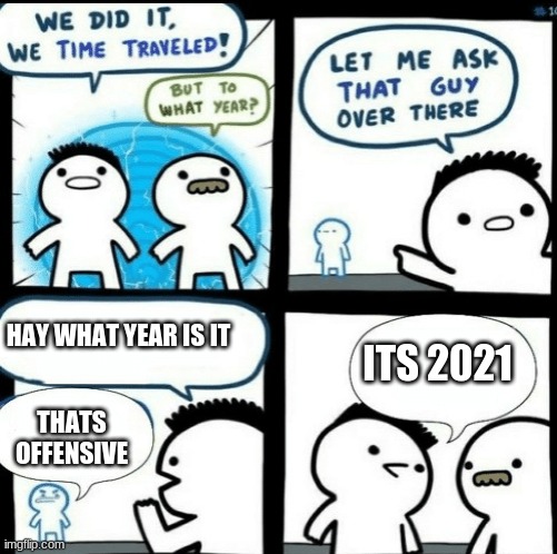 2021 | HAY WHAT YEAR IS IT; ITS 2021; THATS OFFENSIVE | image tagged in time travelled but to what year | made w/ Imgflip meme maker