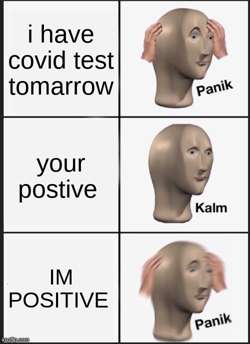 i have covid 19 | i have covid test tomarrow; your postive; IM POSITIVE | image tagged in memes,panik kalm panik | made w/ Imgflip meme maker