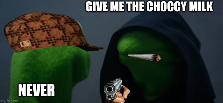 Evil Kermit | GIVE ME THE CHOCCY MILK; NEVER | image tagged in memes,evil kermit | made w/ Imgflip meme maker