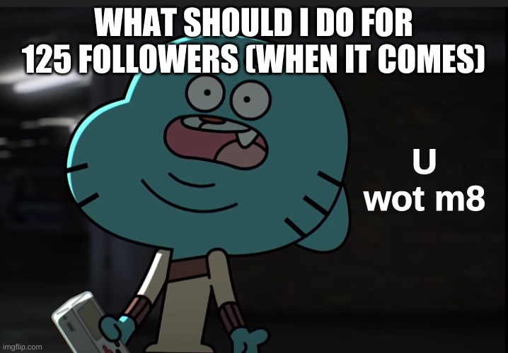 no i wont do a face reveal | WHAT SHOULD I DO FOR 125 FOLLOWERS (WHEN IT COMES) | image tagged in gumball wot | made w/ Imgflip meme maker