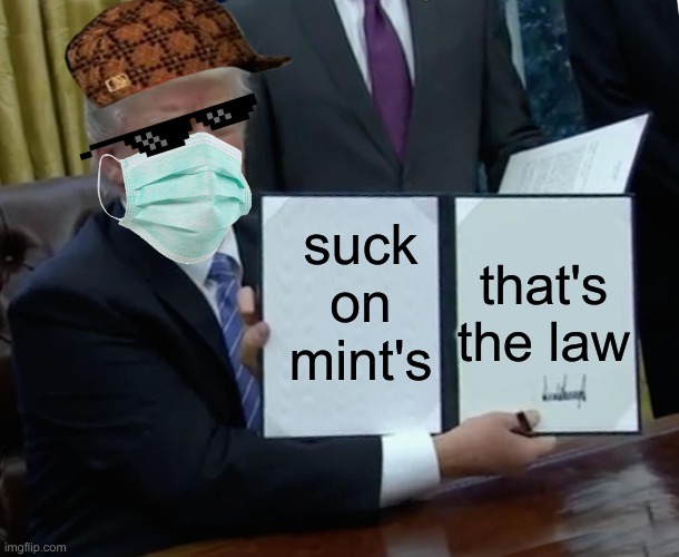 Trump Bill Signing Meme | suck on mint's; that's the law | image tagged in memes,trump bill signing | made w/ Imgflip meme maker