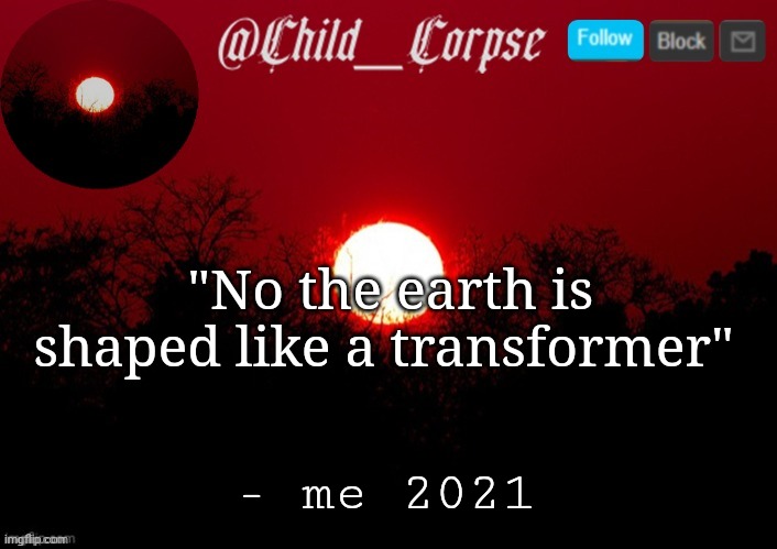 Child_Corpse announcement template | "No the earth is shaped like a transformer"; - me 2021 | image tagged in child_corpse announcement template | made w/ Imgflip meme maker