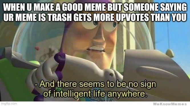 That would not be fun | WHEN U MAKE A GOOD MEME BUT SOMEONE SAYING UR MEME IS TRASH GETS MORE UPVOTES THAN YOU | image tagged in buzz lightyear no intelligent life | made w/ Imgflip meme maker