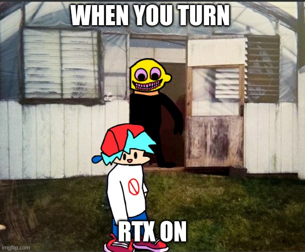 Cursed Friday Night Funkin’ image | WHEN YOU TURN; RTX ON | image tagged in cursed friday night funkin image | made w/ Imgflip meme maker