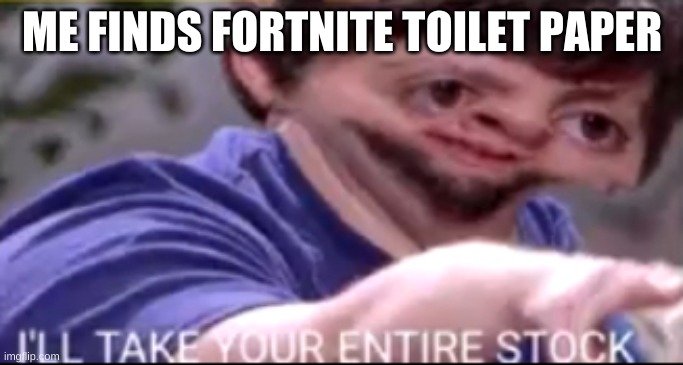 I will take your entire stock | ME FINDS FORTNITE TOILET PAPER | image tagged in fortnite | made w/ Imgflip meme maker