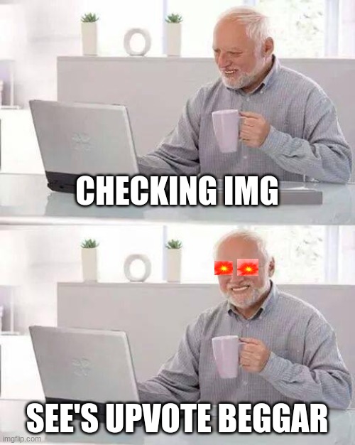 hahaha what a good way too start the day | CHECKING IMG; SEE'S UPVOTE BEGGAR | image tagged in memes,hide the pain harold | made w/ Imgflip meme maker