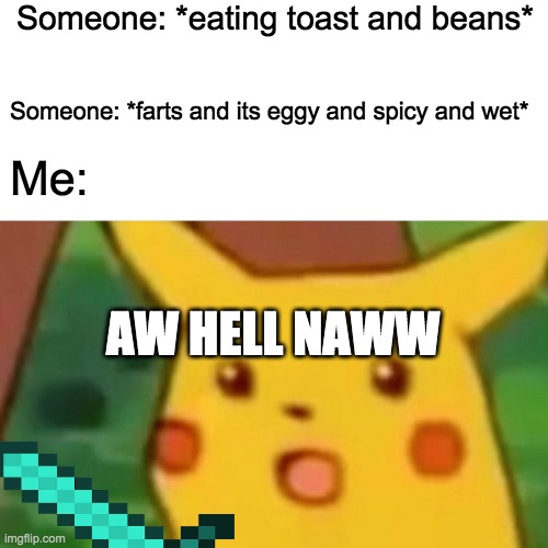 Surprised Pikachu | Someone: *eating toast and beans*; Someone: *farts and its eggy and spicy and wet*; Me:; AW HELL NAWW | image tagged in memes,surprised pikachu | made w/ Imgflip meme maker