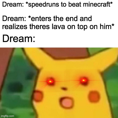 Surprised Pikachu | Dream: *speedruns to beat minecraft*; Dream: *enters the end and realizes theres lava on top on him*; Dream: | image tagged in memes,surprised pikachu | made w/ Imgflip meme maker
