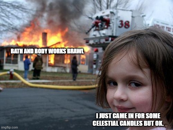 Disaster Girl Meme | BATH AND BODY WORKS BRAWL; I JUST CAME IN FOR SOME CELESTIAL CANDLES BUT OK. | image tagged in memes,disaster girl | made w/ Imgflip meme maker