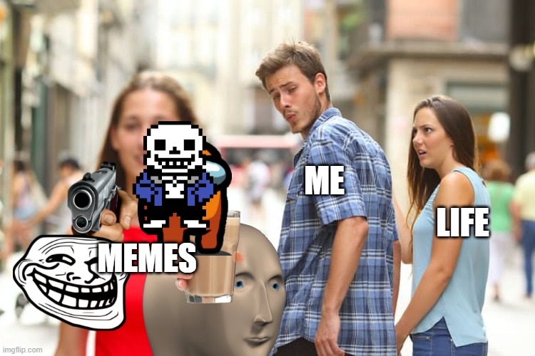 it is soooo true | ME; LIFE; MEMES | image tagged in memes,distracted boyfriend,true | made w/ Imgflip meme maker