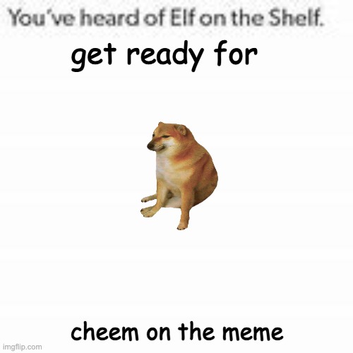 Elf on the Shelf's newest product! | get ready for; cheem on the meme | image tagged in you've heard of elf on the shelf,get ready for,cheems,memes | made w/ Imgflip meme maker