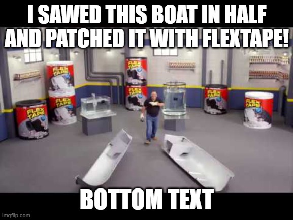 I sawed this Boat in Half | I SAWED THIS BOAT IN HALF AND PATCHED IT WITH FLEXTAPE! BOTTOM TEXT | image tagged in i sawed this boat in half | made w/ Imgflip meme maker