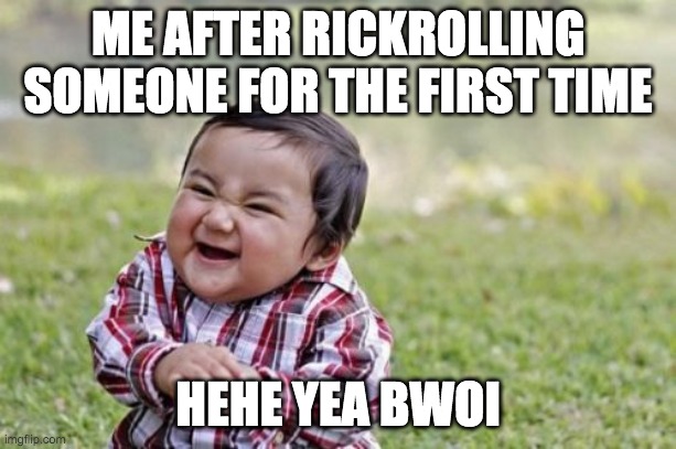 Evil Toddler | ME AFTER RICKROLLING SOMEONE FOR THE FIRST TIME; HEHE YEA BWOI | image tagged in memes,evil toddler | made w/ Imgflip meme maker