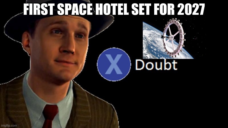 space hotel | FIRST SPACE HOTEL SET FOR 2027 | image tagged in l a noire press x to doubt | made w/ Imgflip meme maker