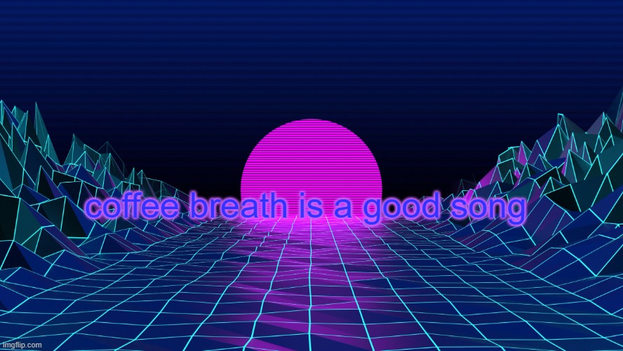 aesthetic background | coffee breath is a good song | image tagged in aesthetic background | made w/ Imgflip meme maker