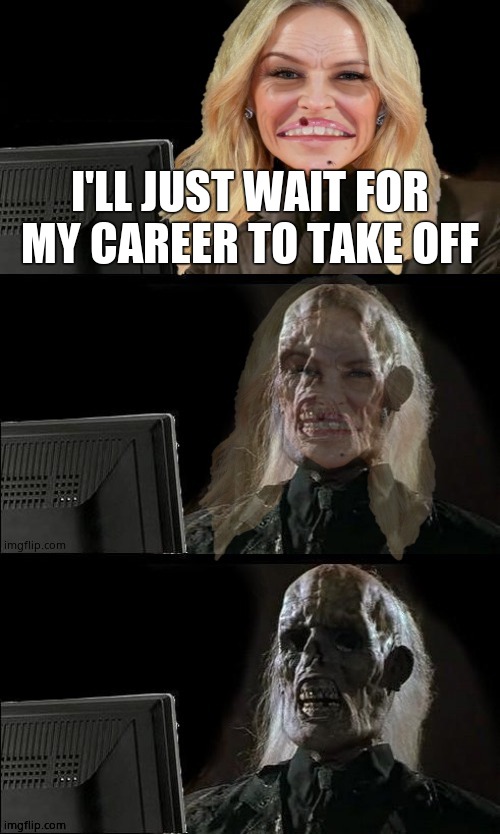 I'LL JUST WAIT FOR MY CAREER TO TAKE OFF | made w/ Imgflip meme maker