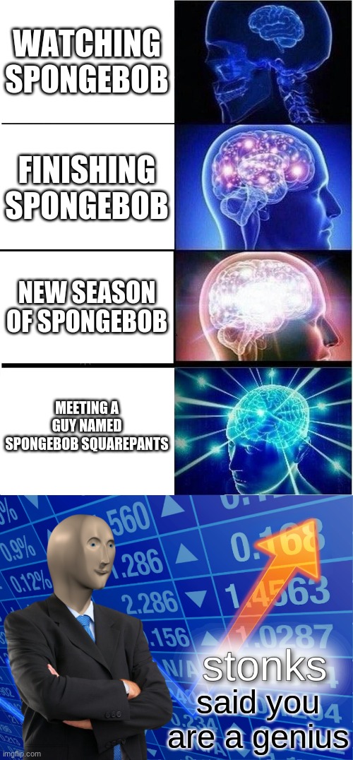 WATCHING SPONGEBOB; FINISHING SPONGEBOB; NEW SEASON OF SPONGEBOB; MEETING A GUY NAMED SPONGEBOB SQUAREPANTS; said you are a genius | image tagged in memes,expanding brain,stonks | made w/ Imgflip meme maker