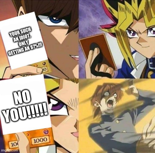 Yugioh card draw | YOUR SUCH AN IDIOT, ONLY GETTING AN 87%!!! NO YOU!!!!! | image tagged in yugioh card draw | made w/ Imgflip meme maker