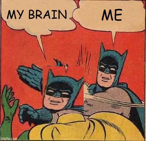 Batman Slapping Robin Meme | MY BRAIN ME | image tagged in memes,batman slapping robin | made w/ Imgflip meme maker