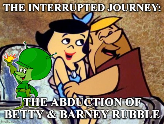 Not how I remembered it | THE INTERRUPTED JOURNEY:; THE ABDUCTION OF BETTY & BARNEY RUBBLE | image tagged in flintstones,sci-fi,comics/cartoons,ufos,funny memes | made w/ Imgflip meme maker