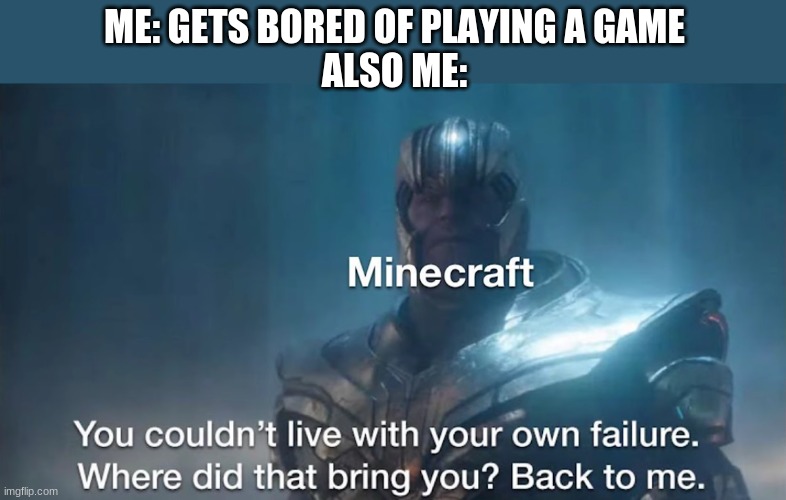 We all get bored of a certain game and immediately go into MC, right? | ME: GETS BORED OF PLAYING A GAME
ALSO ME: | image tagged in minecraft,thanos,boredom | made w/ Imgflip meme maker