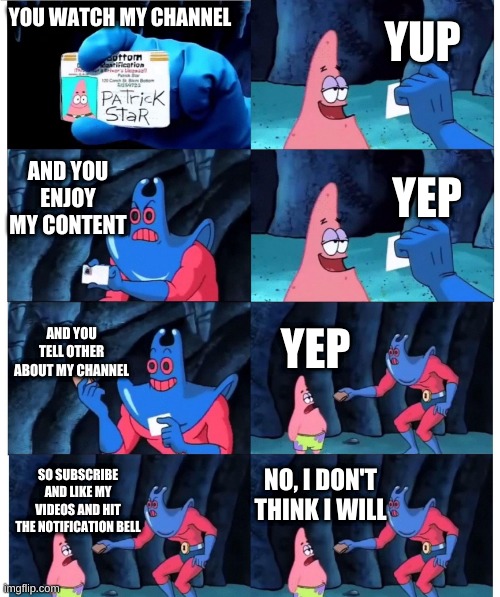 Youtuber's Struggle | YUP; YOU WATCH MY CHANNEL; AND YOU ENJOY MY CONTENT; YEP; AND YOU TELL OTHER ABOUT MY CHANNEL; YEP; NO, I DON'T THINK I WILL; SO SUBSCRIBE AND LIKE MY VIDEOS AND HIT THE NOTIFICATION BELL | image tagged in patrick not my wallet | made w/ Imgflip meme maker