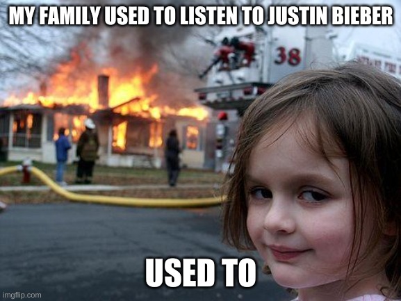 Disaster Girl | MY FAMILY USED TO LISTEN TO JUSTIN BIEBER; USED TO | image tagged in memes,disaster girl | made w/ Imgflip meme maker