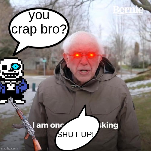 i am once again | you crap bro? SHUT UP! | image tagged in memes,bernie i am once again asking for your support | made w/ Imgflip meme maker