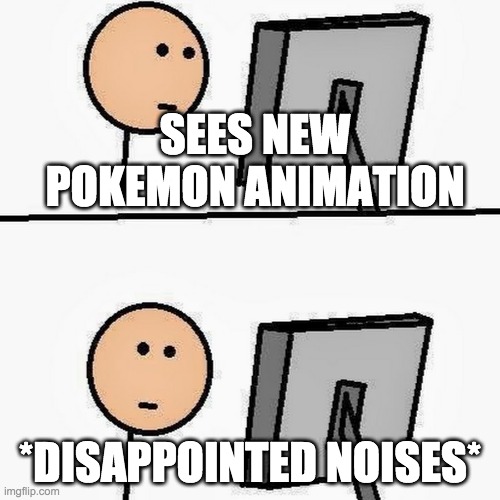 stickman | SEES NEW POKEMON ANIMATION; *DISAPPOINTED NOISES* | image tagged in stickman | made w/ Imgflip meme maker