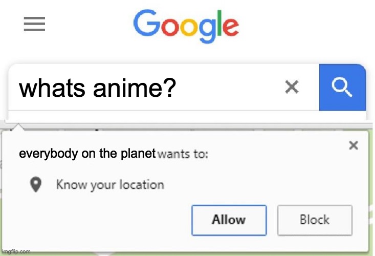 Wants to know your location | whats anime? everybody on the planet | image tagged in wants to know your location | made w/ Imgflip meme maker
