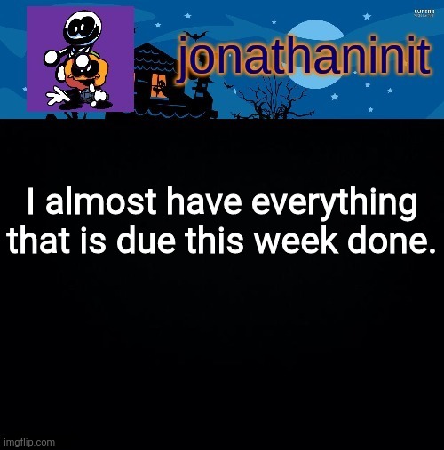 *free time intensifies* | I almost have everything that is due this week done. | image tagged in jonathaninit's spooky month | made w/ Imgflip meme maker