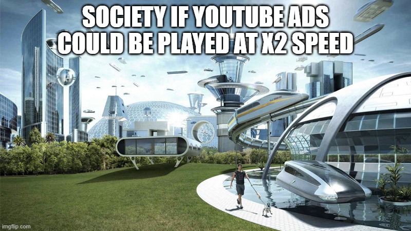 If only it were possible | SOCIETY IF YOUTUBE ADS COULD BE PLAYED AT X2 SPEED | image tagged in the future world if | made w/ Imgflip meme maker