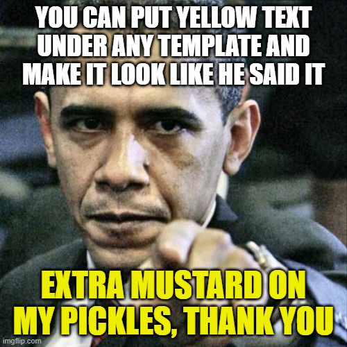 Pissed Off Obama | YOU CAN PUT YELLOW TEXT UNDER ANY TEMPLATE AND MAKE IT LOOK LIKE HE SAID IT; EXTRA MUSTARD ON MY PICKLES, THANK YOU | image tagged in memes,pissed off obama | made w/ Imgflip meme maker
