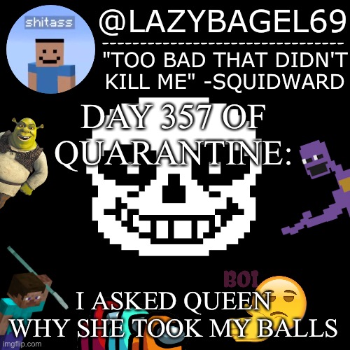 e | DAY 357 OF QUARANTINE:; I ASKED QUEEN WHY SHE TOOK MY BALLS | image tagged in announcement thing 5 | made w/ Imgflip meme maker