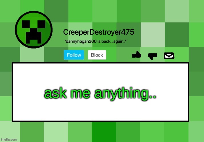 CreeperDestroyer475 announcement template | ask me anything.. | image tagged in creeperdestroyer475 announcement template | made w/ Imgflip meme maker