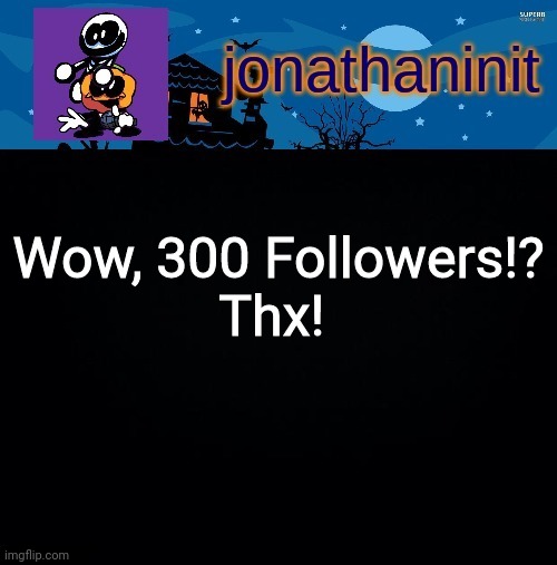 jonathaninit's spooky month | Wow, 300 Followers!?
Thx! | image tagged in jonathaninit's spooky month | made w/ Imgflip meme maker