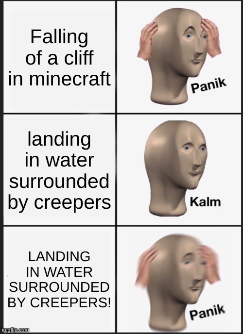 Panik Kalm Panik | Falling of a cliff in minecraft; landing in water surrounded by creepers; LANDING IN WATER SURROUNDED BY CREEPERS! | image tagged in memes,panik kalm panik | made w/ Imgflip meme maker